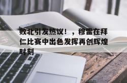 包含败北引发热议！，穆雷在拜仁比赛中出色发挥再创辉煌时刻的词条